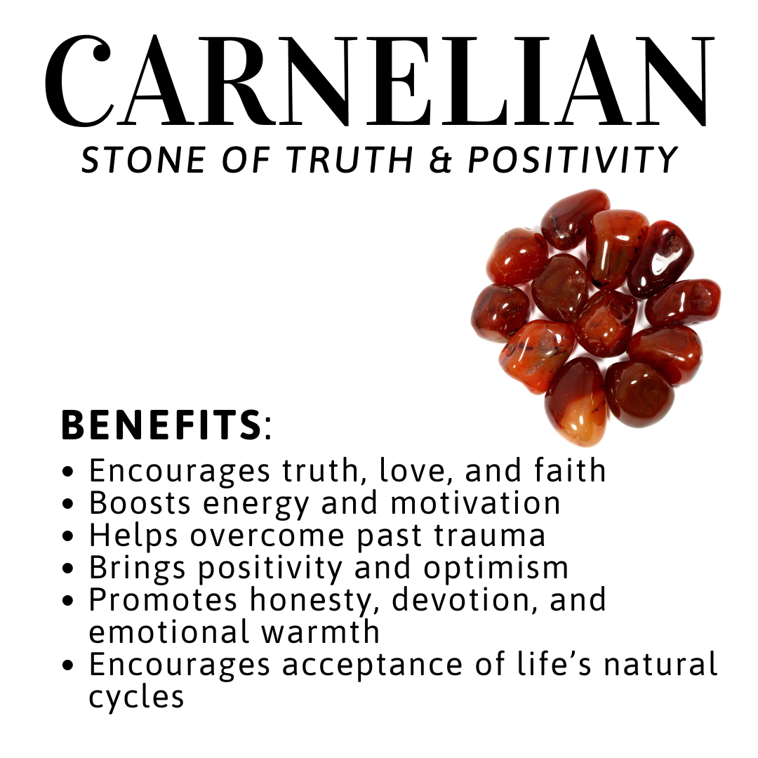 Carnelian stones with benefits Encourages truth, love, and faith
• Boosts energy and motivation
• Helps overcome past trauma
• Brings positivity and optimism
• Promotes honesty, devotion, and emotional warmth
• Encourages acceptance of life's natural cycles
