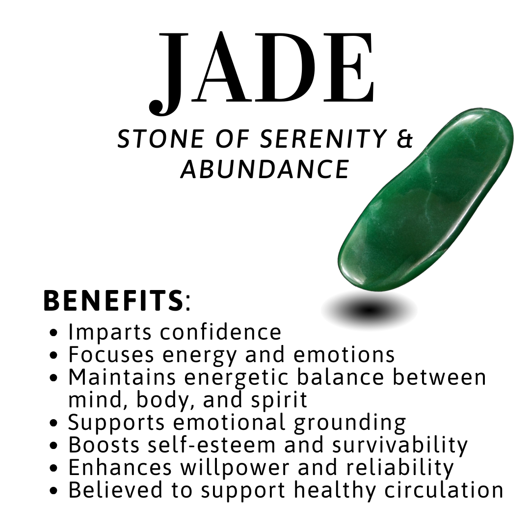 Benefits of Gemstone Jade Imparts confidence
• Focuses energy and emotions
• Maintains energetic balance between mind, body, and spirit
• Supports emotional grounding
• Boosts self-esteem and survivability
• Enhances willpower and reliability
• Believed to support healthy circulation